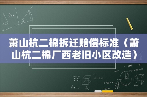 蕭山杭二棉拆遷賠償標(biāo)準(zhǔn)（蕭山杭二棉廠西老舊小區(qū)改造）