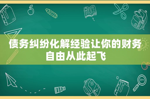 債務(wù)糾紛化解經(jīng)驗(yàn)讓你的財(cái)務(wù)自由從此起飛