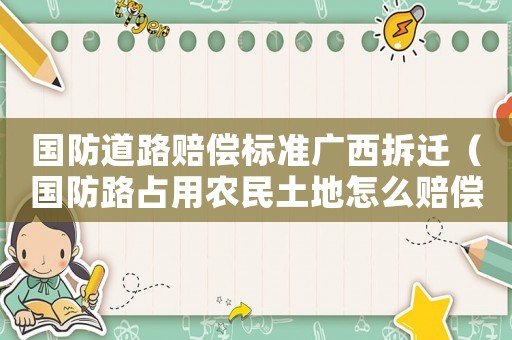 國防道路賠償標(biāo)準(zhǔn)廣西拆遷（國防路占用農(nóng)民土地怎么賠償）