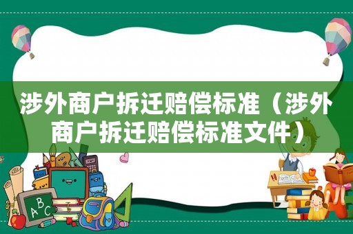 涉外商戶拆遷賠償標(biāo)準(zhǔn)（涉外商戶拆遷賠償標(biāo)準(zhǔn)文件）