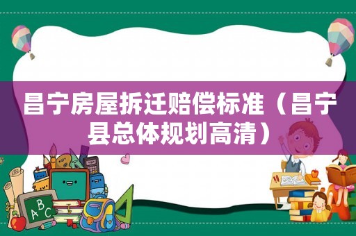 昌寧房屋拆遷賠償標(biāo)準(zhǔn)（昌寧縣總體規(guī)劃高清）