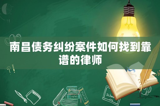 南昌債務(wù)糾紛案件如何找到靠譜的律師