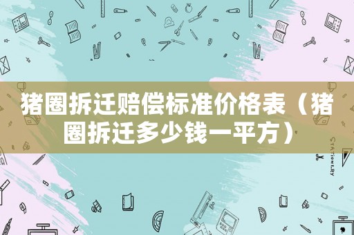 豬圈拆遷賠償標(biāo)準(zhǔn)價(jià)格表（豬圈拆遷多少錢一平方）