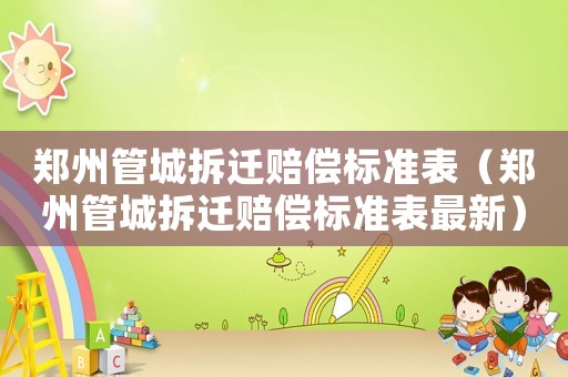 鄭州管城拆遷賠償標(biāo)準(zhǔn)表（鄭州管城拆遷賠償標(biāo)準(zhǔn)表最新）