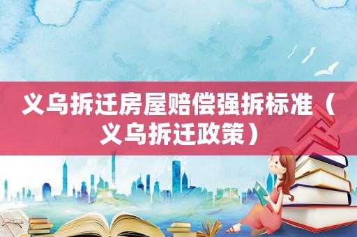義烏拆遷房屋賠償強(qiáng)拆標(biāo)準(zhǔn)（義烏拆遷政策）