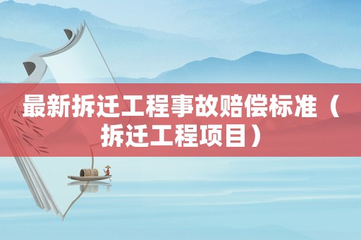 最新拆遷工程事故賠償標(biāo)準(zhǔn)（拆遷工程項(xiàng)目）
