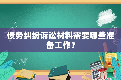 債務(wù)糾紛訴訟材料需要哪些準(zhǔn)備工作？