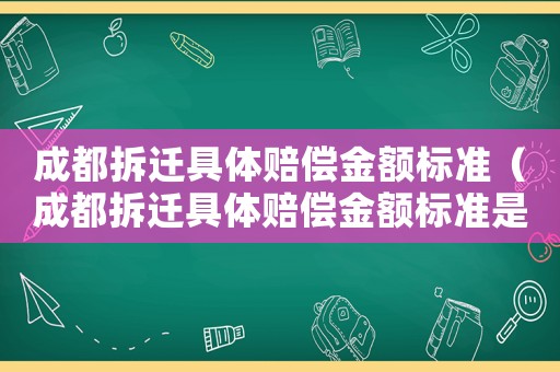 成都拆遷具體賠償金額標(biāo)準(zhǔn)（成都拆遷具體賠償金額標(biāo)準(zhǔn)是多少）