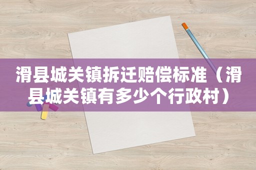 滑縣城關(guān)鎮(zhèn)拆遷賠償標(biāo)準(zhǔn)（滑縣城關(guān)鎮(zhèn)有多少個(gè)行政村）