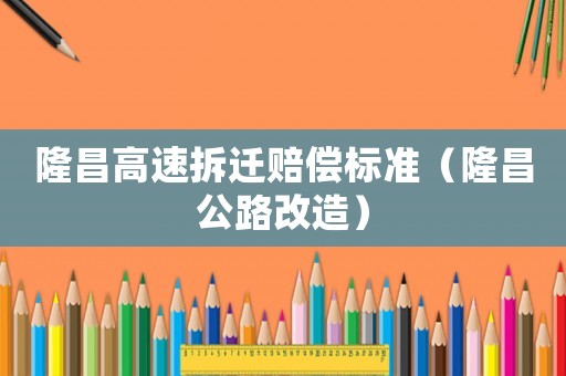 隆昌高速拆遷賠償標(biāo)準(zhǔn)（隆昌公路改造）