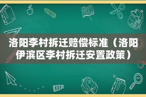 洛陽李村拆遷賠償標(biāo)準(zhǔn)（洛陽伊濱區(qū)李村拆遷安置政策）