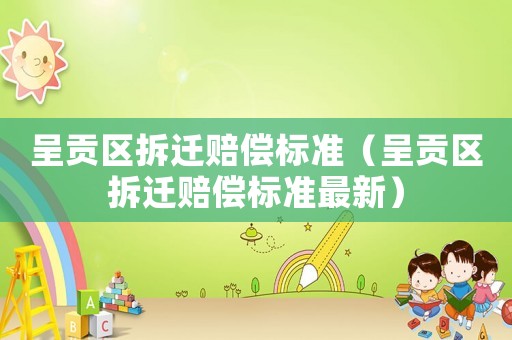 呈貢區(qū)拆遷賠償標(biāo)準(zhǔn)（呈貢區(qū)拆遷賠償標(biāo)準(zhǔn)最新）