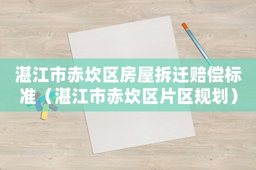 湛江市赤坎區(qū)房屋拆遷賠償標(biāo)準(zhǔn)（湛江市赤坎區(qū)片區(qū)規(guī)劃）