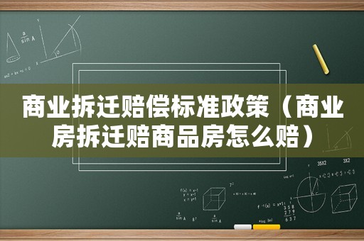 商業(yè)拆遷賠償標(biāo)準(zhǔn)政策（商業(yè)房拆遷賠商品房怎么賠）