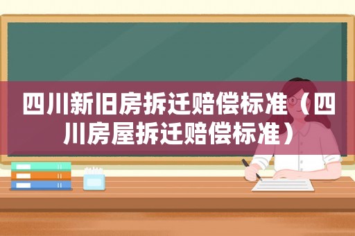 四川新舊房拆遷賠償標準（四川房屋拆遷賠償標準）