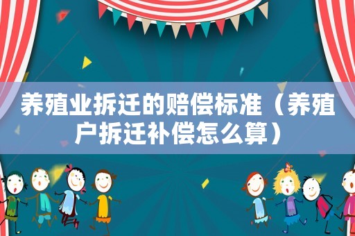 養(yǎng)殖業(yè)拆遷的賠償標(biāo)準(zhǔn)（養(yǎng)殖戶拆遷補(bǔ)償怎么算）