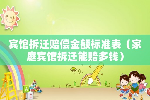 賓館拆遷賠償金額標(biāo)準(zhǔn)表（家庭賓館拆遷能賠多錢(qián)）