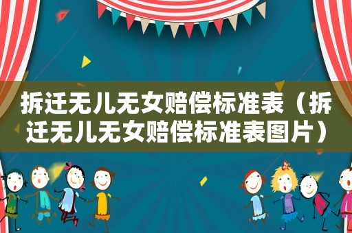 拆遷無兒無女賠償標(biāo)準(zhǔn)表（拆遷無兒無女賠償標(biāo)準(zhǔn)表圖片）