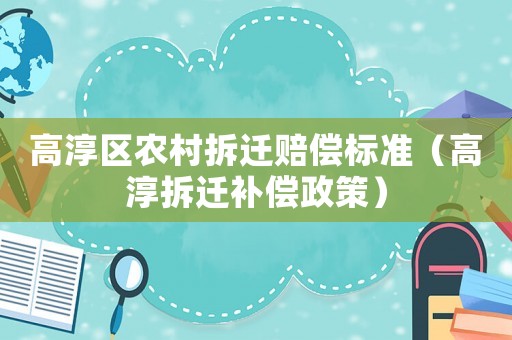 高淳區(qū)農(nóng)村拆遷賠償標(biāo)準(zhǔn)（高淳拆遷補(bǔ)償政策）