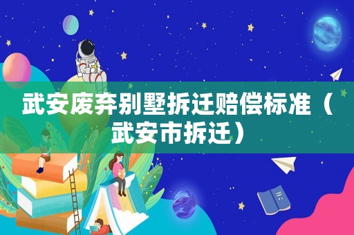 武安廢棄別墅拆遷賠償標(biāo)準(zhǔn)（武安市拆遷）