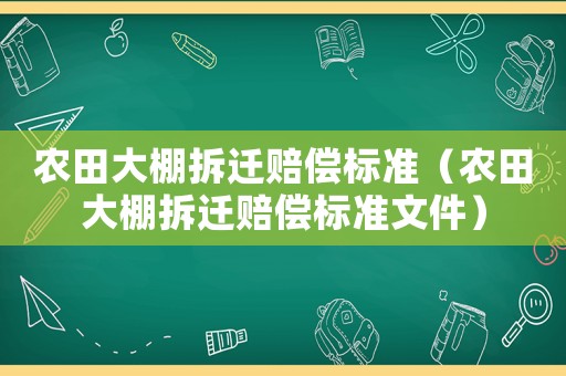 農(nóng)田大棚拆遷賠償標(biāo)準(zhǔn)（農(nóng)田大棚拆遷賠償標(biāo)準(zhǔn)文件）
