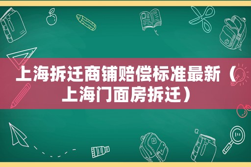 上海拆遷商鋪賠償標(biāo)準(zhǔn)最新（上海門(mén)面房拆遷）