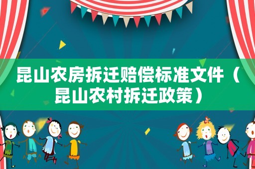 昆山農(nóng)房拆遷賠償標(biāo)準(zhǔn)文件（昆山農(nóng)村拆遷政策）