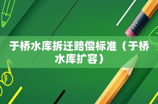 于橋水庫拆遷賠償標準（于橋水庫擴容）
