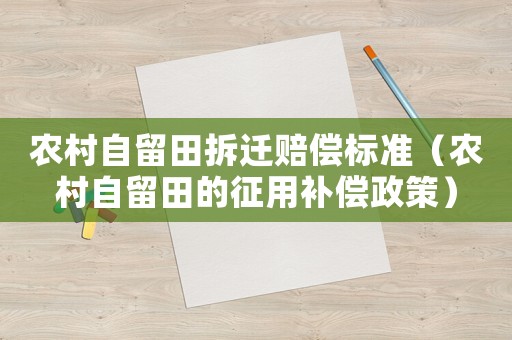 農(nóng)村自留田拆遷賠償標準（農(nóng)村自留田的征用補償政策）