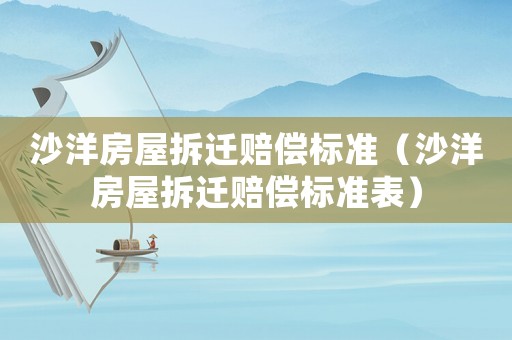 沙洋房屋拆遷賠償標(biāo)準(zhǔn)（沙洋房屋拆遷賠償標(biāo)準(zhǔn)表）
