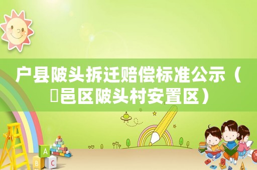 戶縣陂頭拆遷賠償標(biāo)準(zhǔn)公示（鄠邑區(qū)陂頭村安置區(qū)）