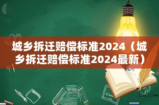 城鄉(xiāng)拆遷賠償標(biāo)準(zhǔn)2024（城鄉(xiāng)拆遷賠償標(biāo)準(zhǔn)2024最新）