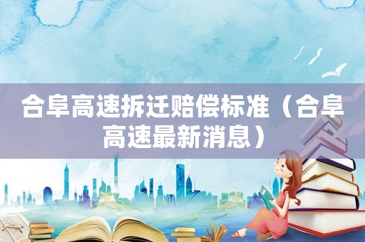 合阜高速拆遷賠償標(biāo)準(zhǔn)（合阜高速最新消息）