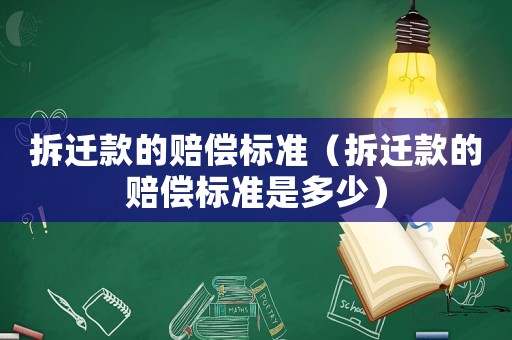 拆遷款的賠償標(biāo)準(zhǔn)（拆遷款的賠償標(biāo)準(zhǔn)是多少）