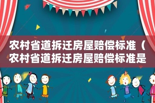 農(nóng)村省道拆遷房屋賠償標準（農(nóng)村省道拆遷房屋賠償標準是多少）