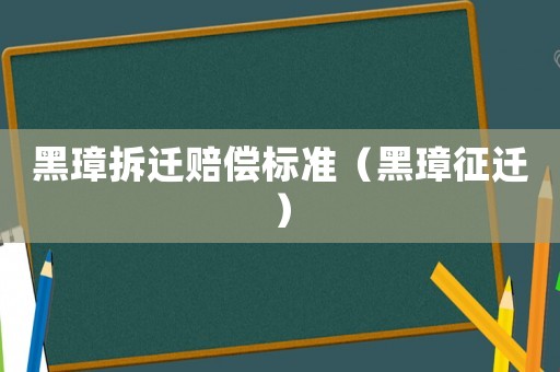黑璋拆遷賠償標(biāo)準(zhǔn)（黑璋征遷）