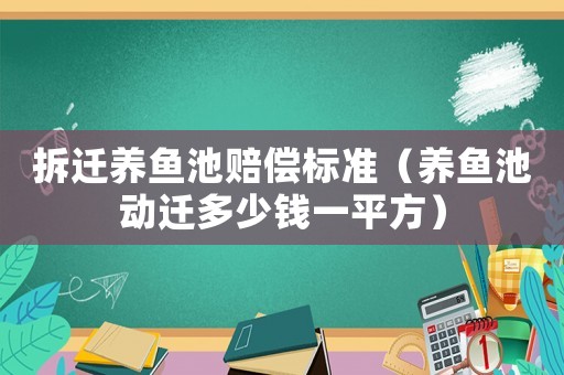 拆遷養(yǎng)魚池賠償標(biāo)準(zhǔn)（養(yǎng)魚池動(dòng)遷多少錢一平方）