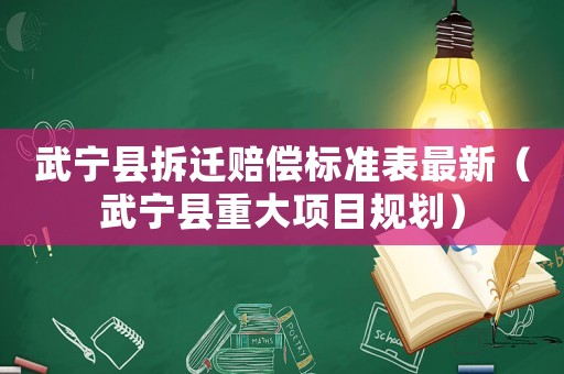 武寧縣拆遷賠償標(biāo)準(zhǔn)表最新（武寧縣重大項(xiàng)目規(guī)劃）