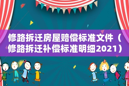 修路拆遷房屋賠償標(biāo)準(zhǔn)文件（修路拆遷補償標(biāo)準(zhǔn)明細2021）