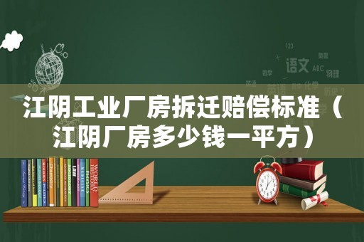 江陰工業(yè)廠(chǎng)房拆遷賠償標(biāo)準(zhǔn)（江陰廠(chǎng)房多少錢(qián)一平方）