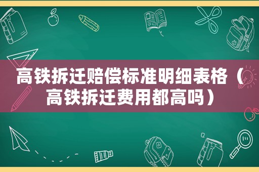 高鐵拆遷賠償標(biāo)準(zhǔn)明細(xì)表格（高鐵拆遷費(fèi)用都高嗎）