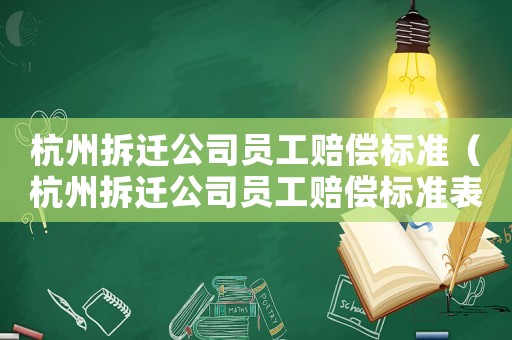 杭州拆遷公司員工賠償標(biāo)準(zhǔn)（杭州拆遷公司員工賠償標(biāo)準(zhǔn)表）