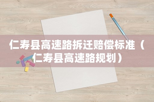 仁壽縣高速路拆遷賠償標準（仁壽縣高速路規(guī)劃）