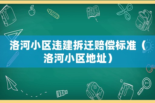 洛河小區(qū)違建拆遷賠償標準（洛河小區(qū)地址）