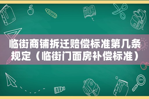 臨街商鋪拆遷賠償標(biāo)準(zhǔn)第幾條規(guī)定（臨街門面房補(bǔ)償標(biāo)準(zhǔn)）