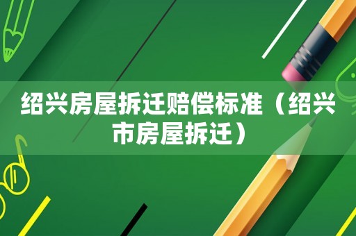 紹興房屋拆遷賠償標(biāo)準(zhǔn)（紹興市房屋拆遷）