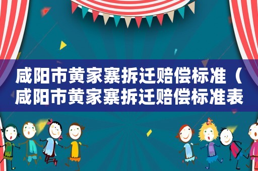 咸陽市黃家寨拆遷賠償標準（咸陽市黃家寨拆遷賠償標準表）