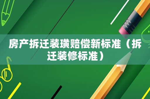 房產(chǎn)拆遷裝璜賠償新標(biāo)準(zhǔn)（拆遷裝修標(biāo)準(zhǔn)）
