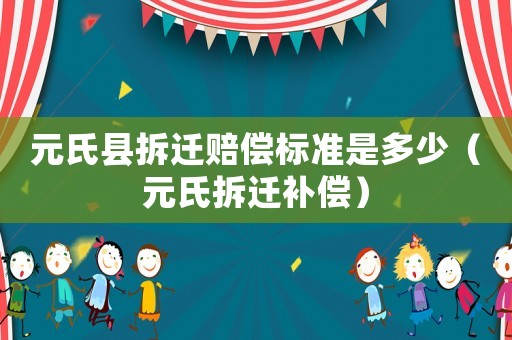 元氏縣拆遷賠償標(biāo)準(zhǔn)是多少（元氏拆遷補(bǔ)償）