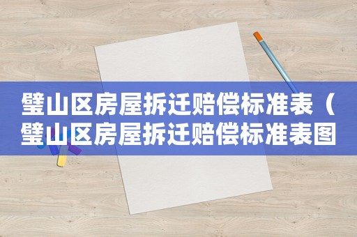 璧山區(qū)房屋拆遷賠償標準表（璧山區(qū)房屋拆遷賠償標準表圖片）